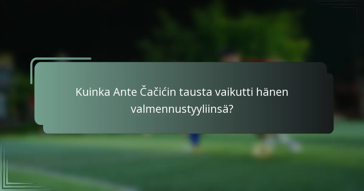 Kuinka Ante Čačićin tausta vaikutti hänen valmennustyyliinsä?