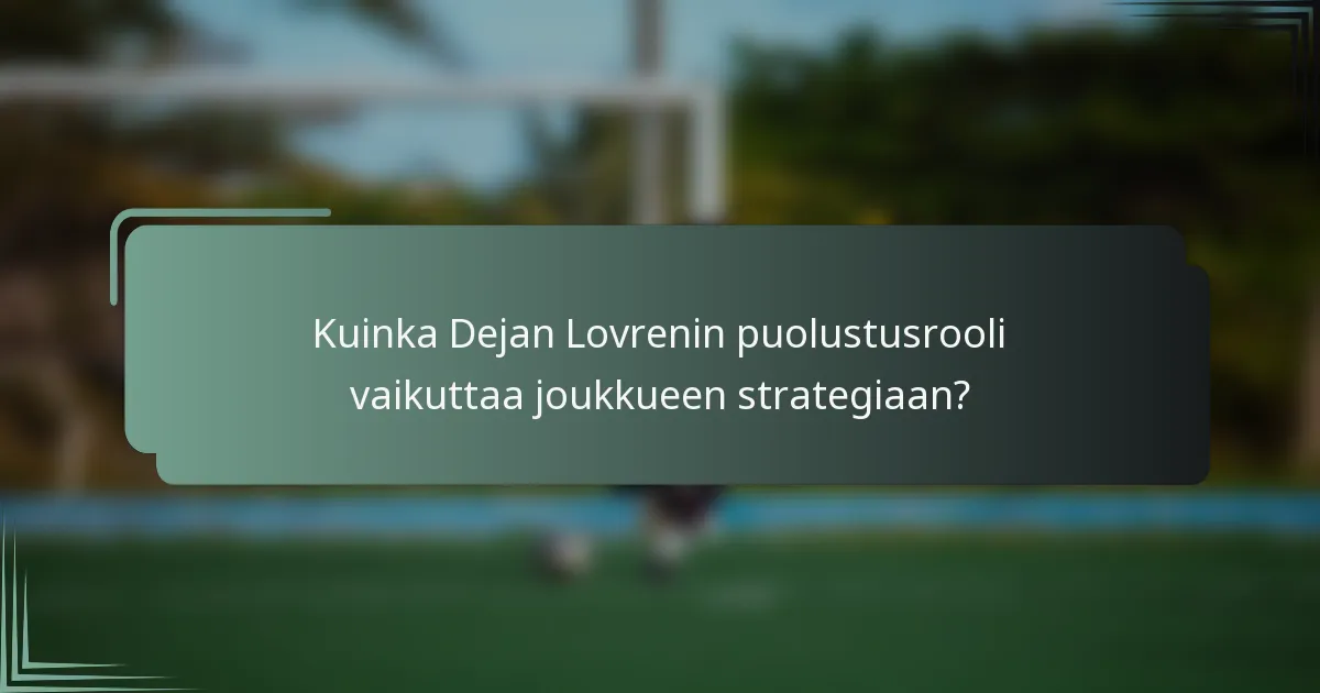 Kuinka Dejan Lovrenin puolustusrooli vaikuttaa joukkueen strategiaan?