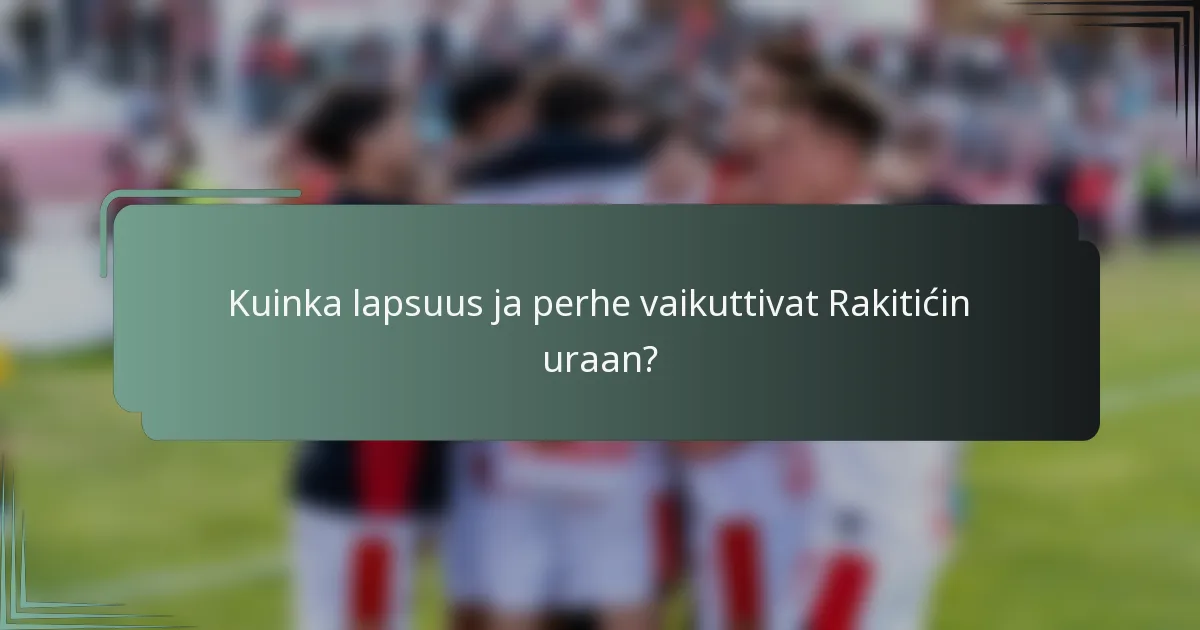 Kuinka lapsuus ja perhe vaikuttivat Rakitićin uraan?