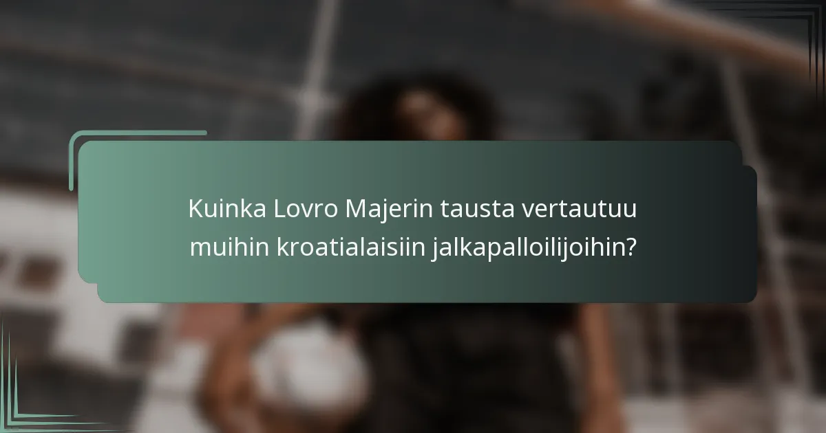 Kuinka Lovro Majerin tausta vertautuu muihin kroatialaisiin jalkapalloilijoihin?