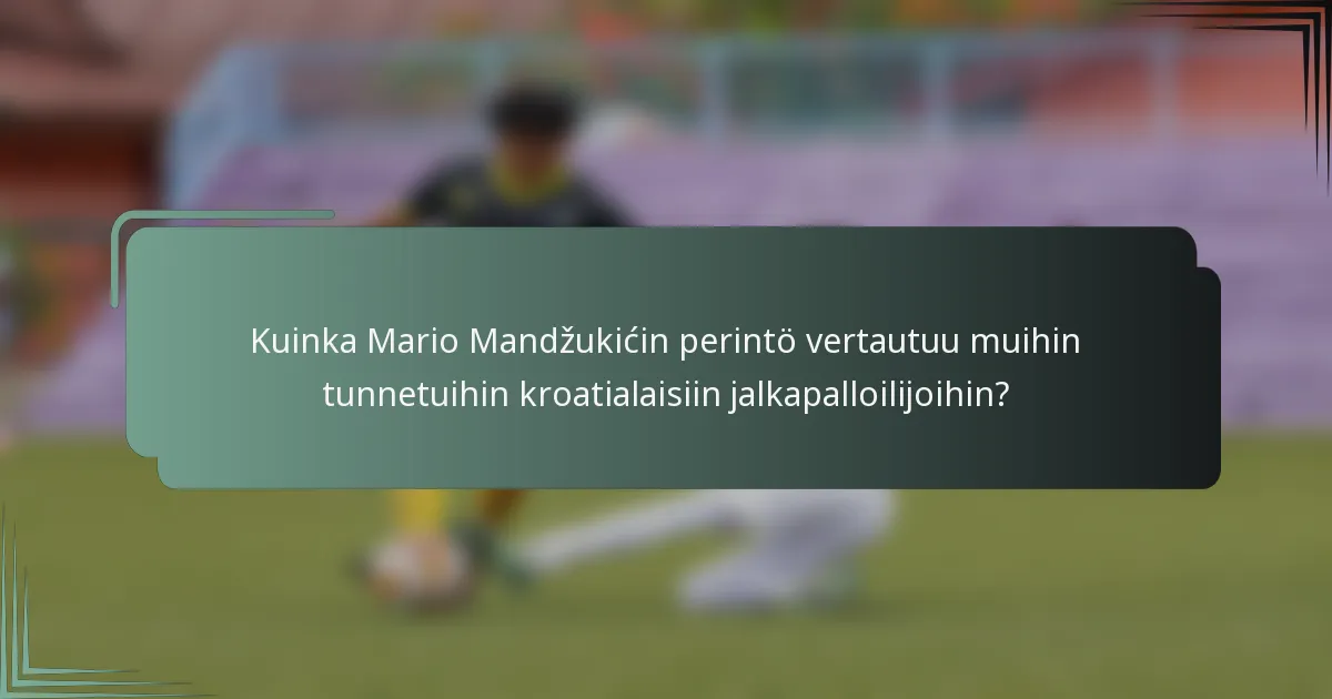 Kuinka Mario Mandžukićin perintö vertautuu muihin tunnetuihin kroatialaisiin jalkapalloilijoihin?
