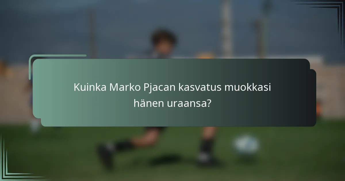 Kuinka Marko Pjacan kasvatus muokkasi hänen uraansa?