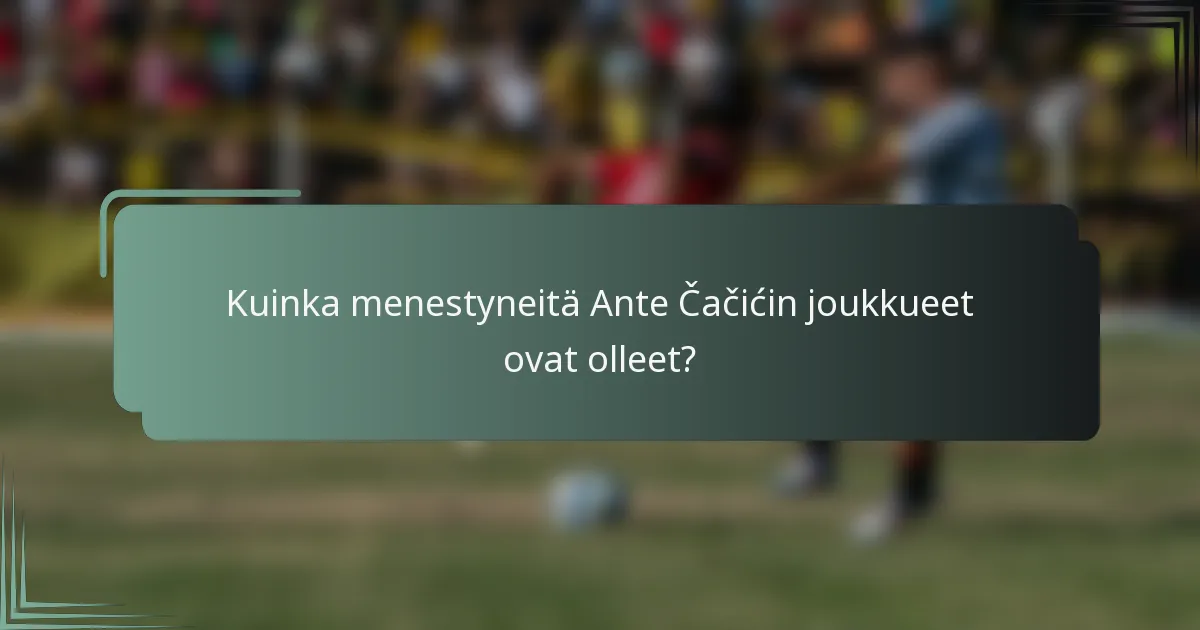 Kuinka menestyneitä Ante Čačićin joukkueet ovat olleet?