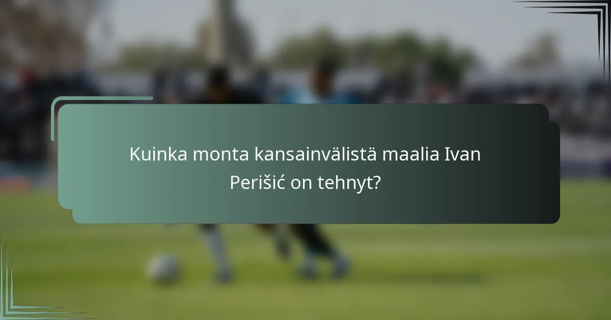Kuinka monta kansainvälistä maalia Ivan Perišić on tehnyt?