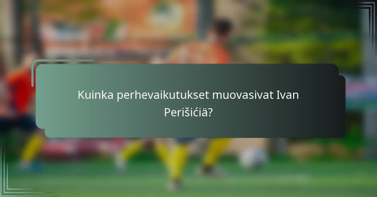 Kuinka perhevaikutukset muovasivat Ivan Perišićiä?