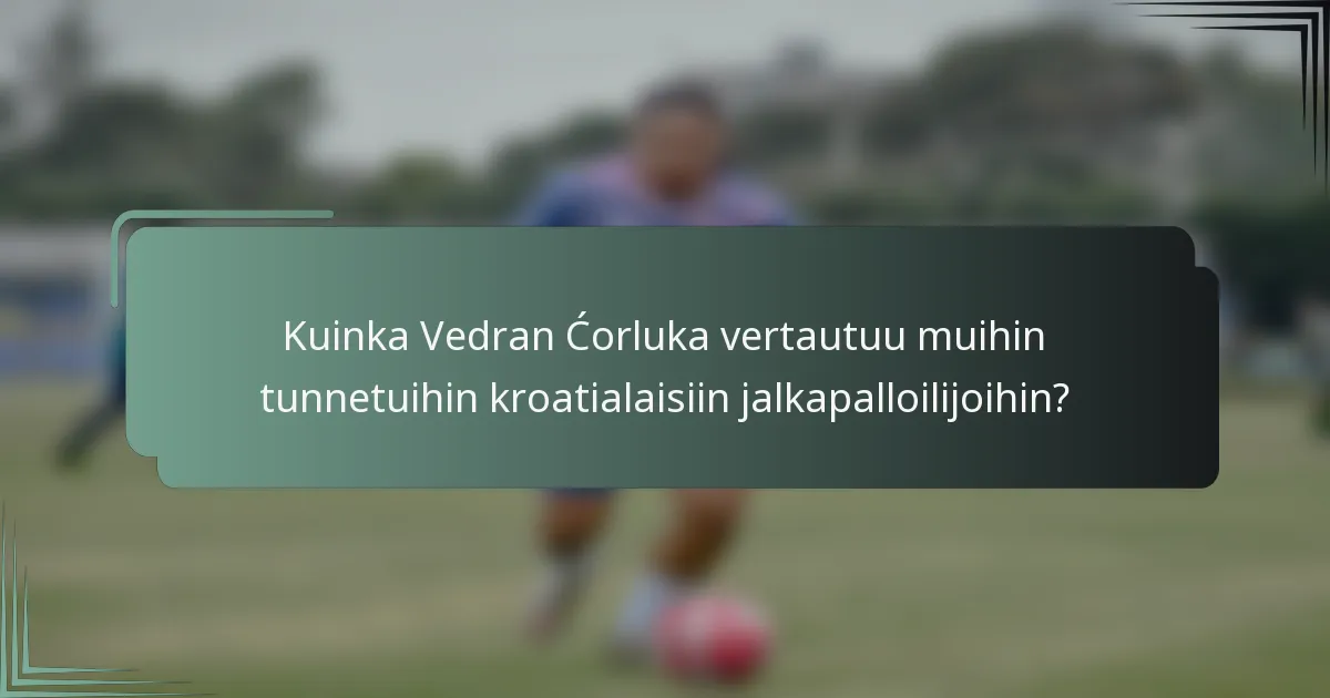 Kuinka Vedran Ćorluka vertautuu muihin tunnetuihin kroatialaisiin jalkapalloilijoihin?