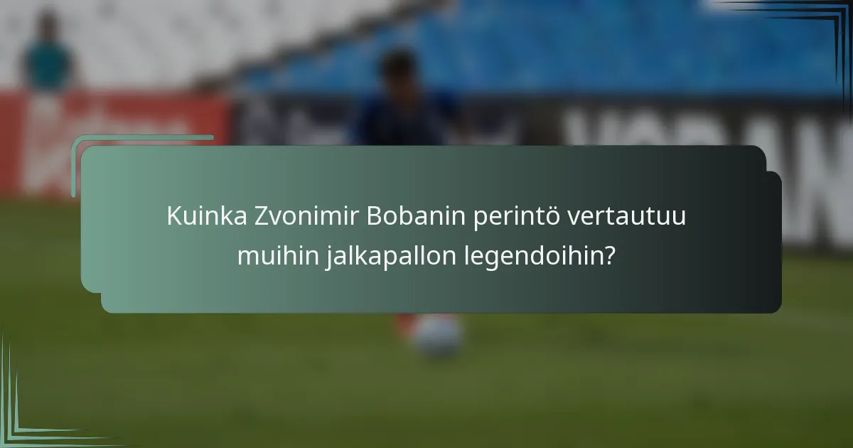 Kuinka Zvonimir Bobanin perintö vertautuu muihin jalkapallon legendoihin?