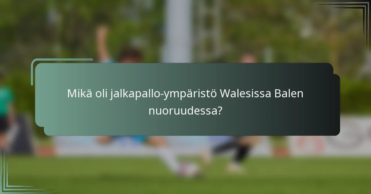 Mikä oli jalkapallo-ympäristö Walesissa Balen nuoruudessa?