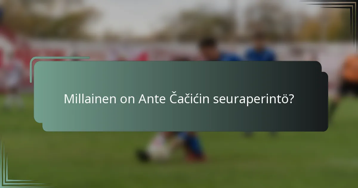 Millainen on Ante Čačićin seuraperintö?