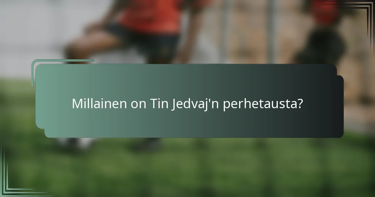 Millainen on Tin Jedvaj'n perhetausta?
