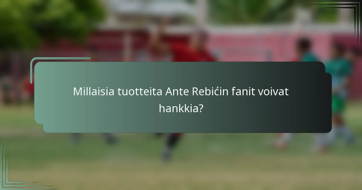 Millaisia tuotteita Ante Rebićin fanit voivat hankkia?