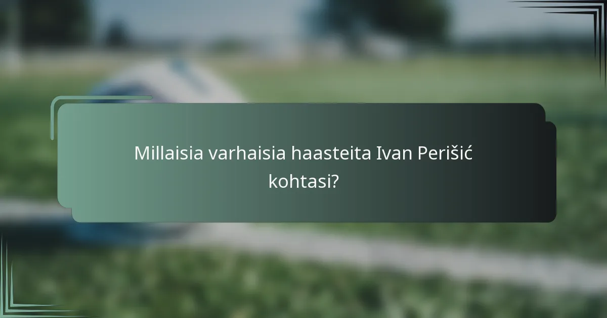 Millaisia varhaisia haasteita Ivan Perišić kohtasi?
