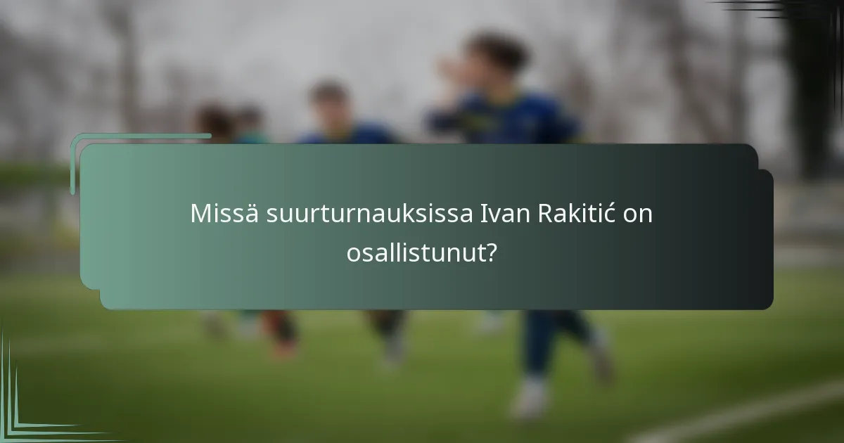 Missä suurturnauksissa Ivan Rakitić on osallistunut?