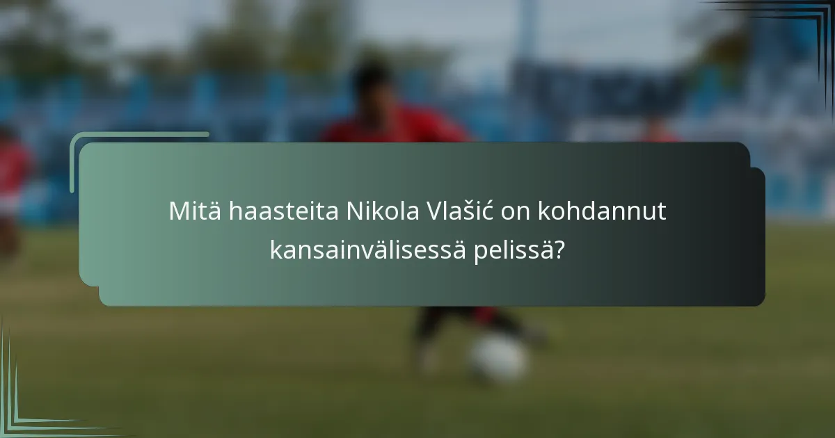 Mitä haasteita Nikola Vlašić on kohdannut kansainvälisessä pelissä?