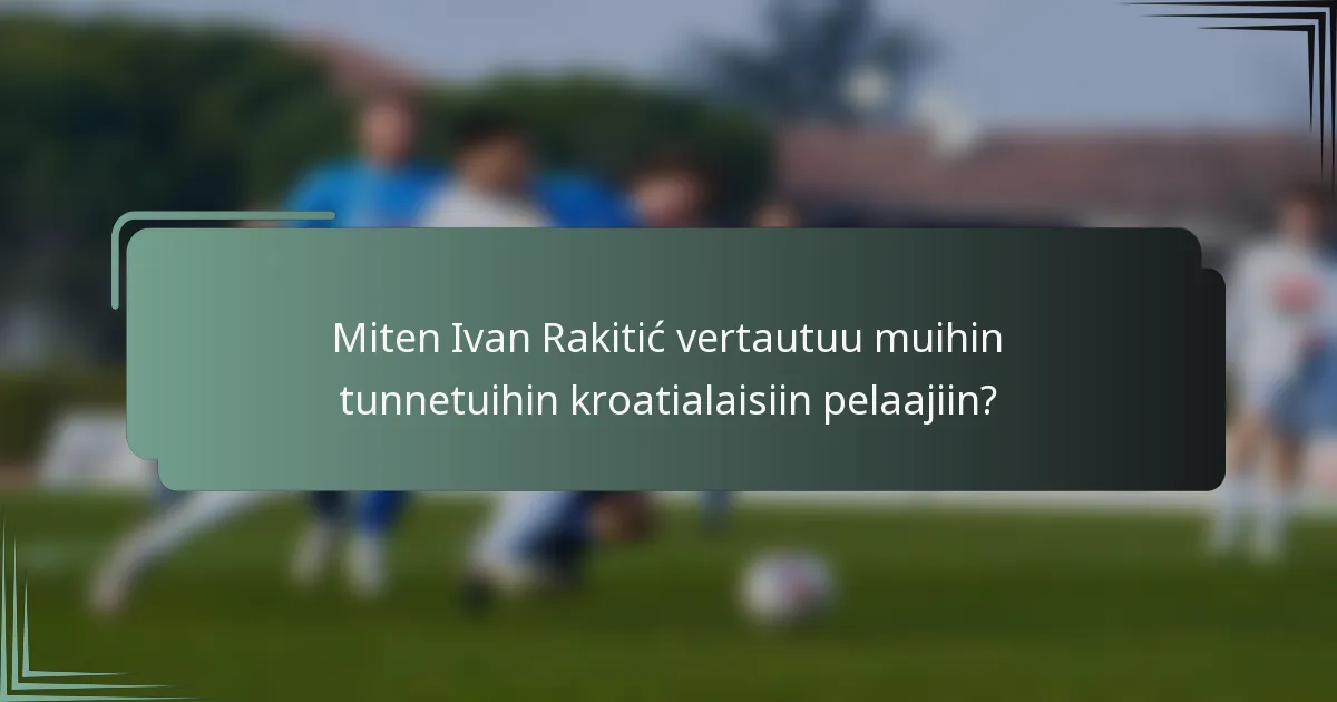 Miten Ivan Rakitić vertautuu muihin tunnetuihin kroatialaisiin pelaajiin?
