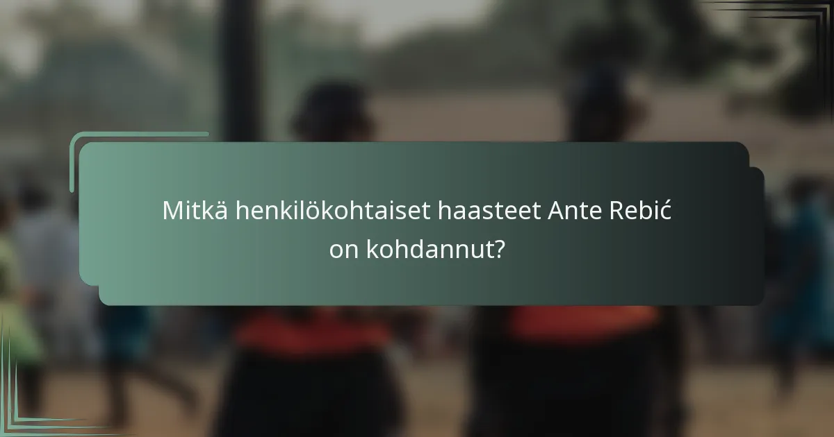 Mitkä henkilökohtaiset haasteet Ante Rebić on kohdannut?