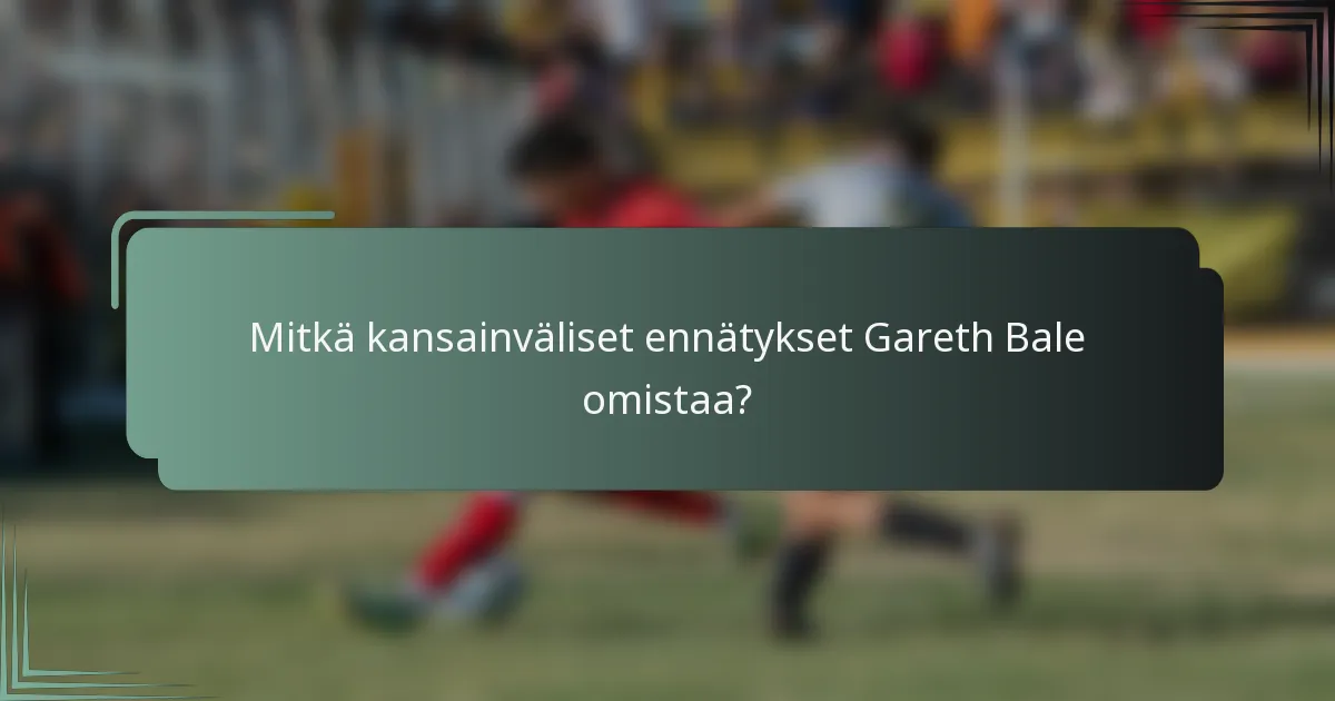 Mitkä kansainväliset ennätykset Gareth Bale omistaa?