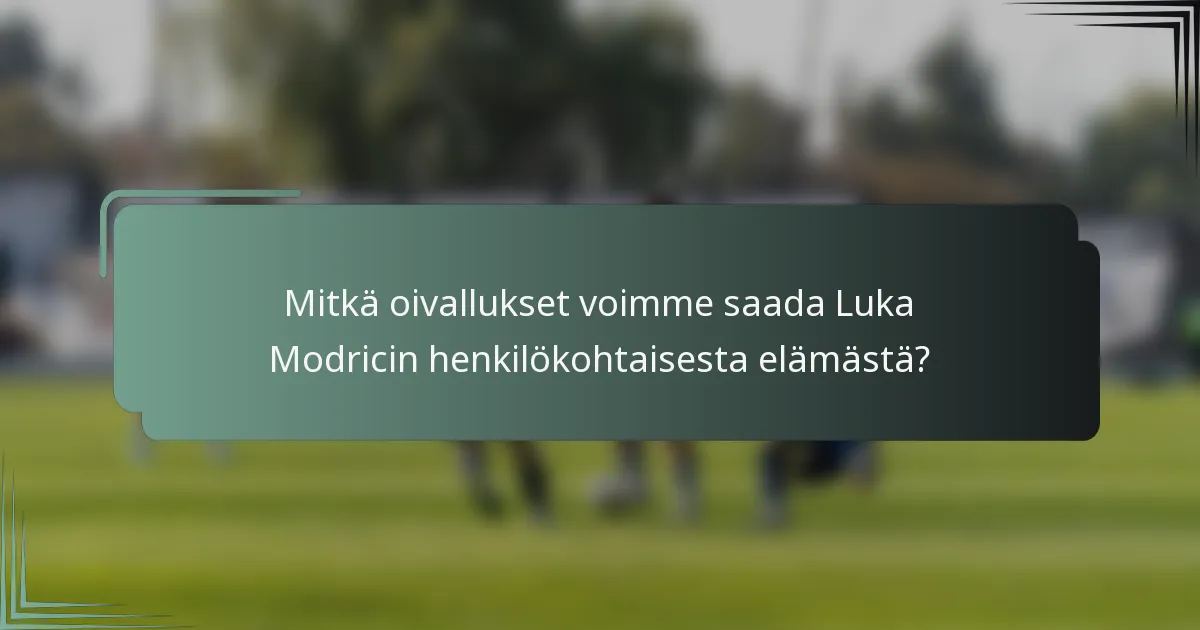 Mitkä oivallukset voimme saada Luka Modricin henkilökohtaisesta elämästä?