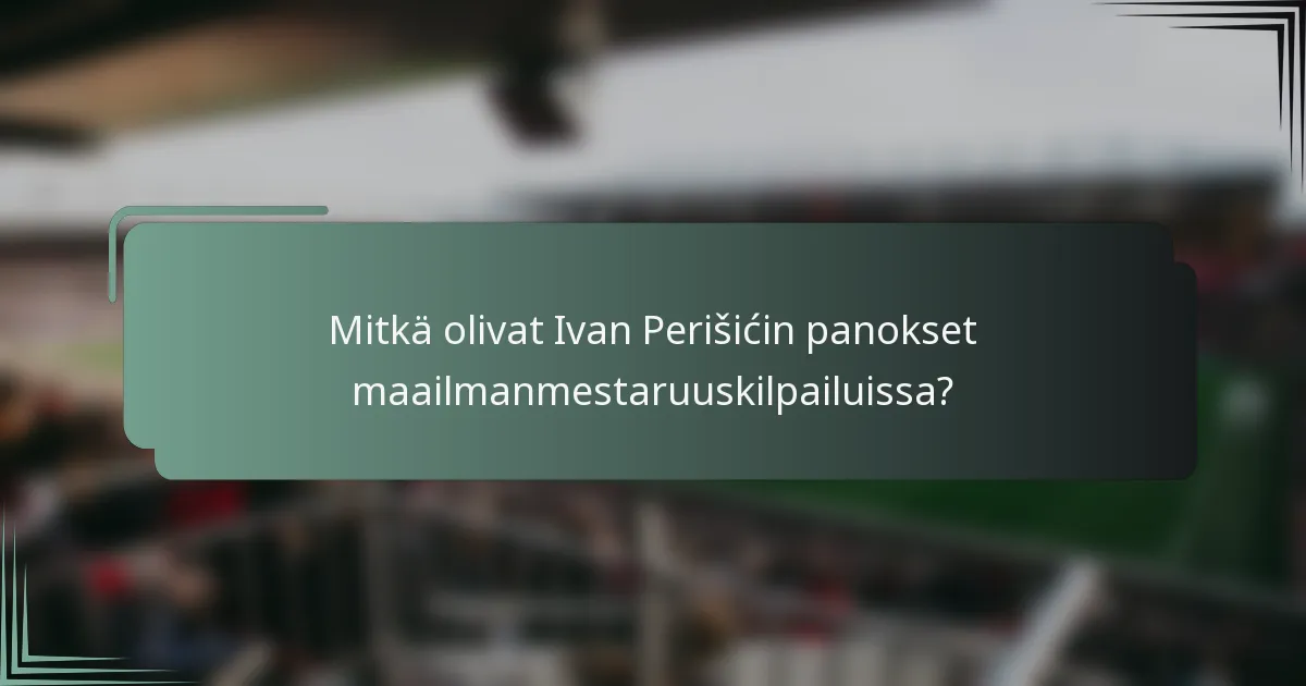 Mitkä olivat Ivan Perišićin panokset maailmanmestaruuskilpailuissa?