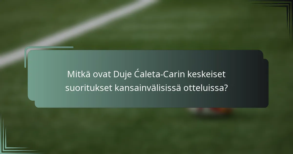 Mitkä ovat Duje Ćaleta-Carin keskeiset suoritukset kansainvälisissä otteluissa?
