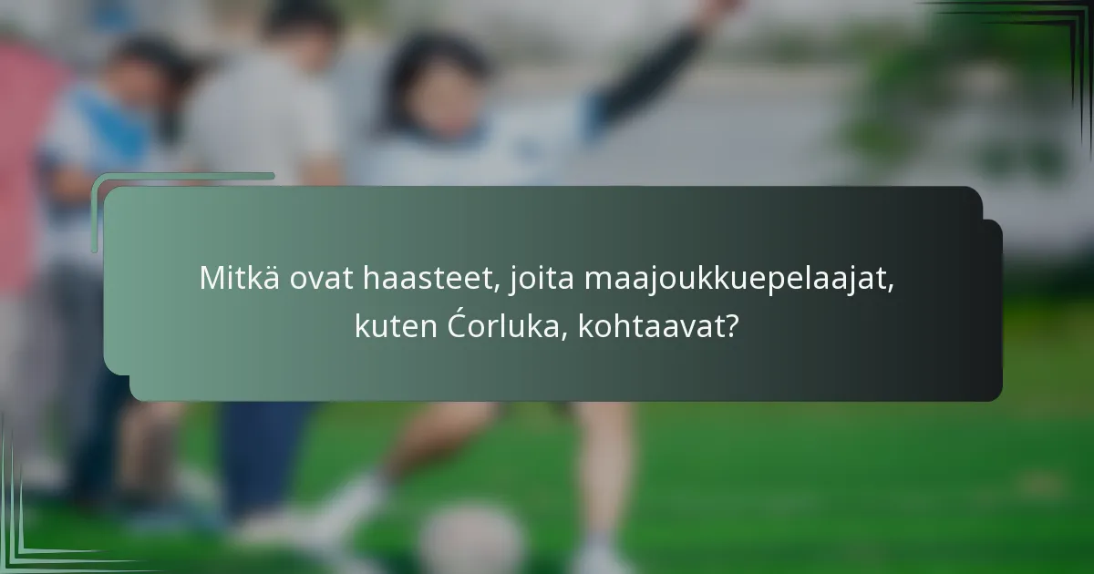 Mitkä ovat haasteet, joita maajoukkuepelaajat, kuten Ćorluka, kohtaavat?