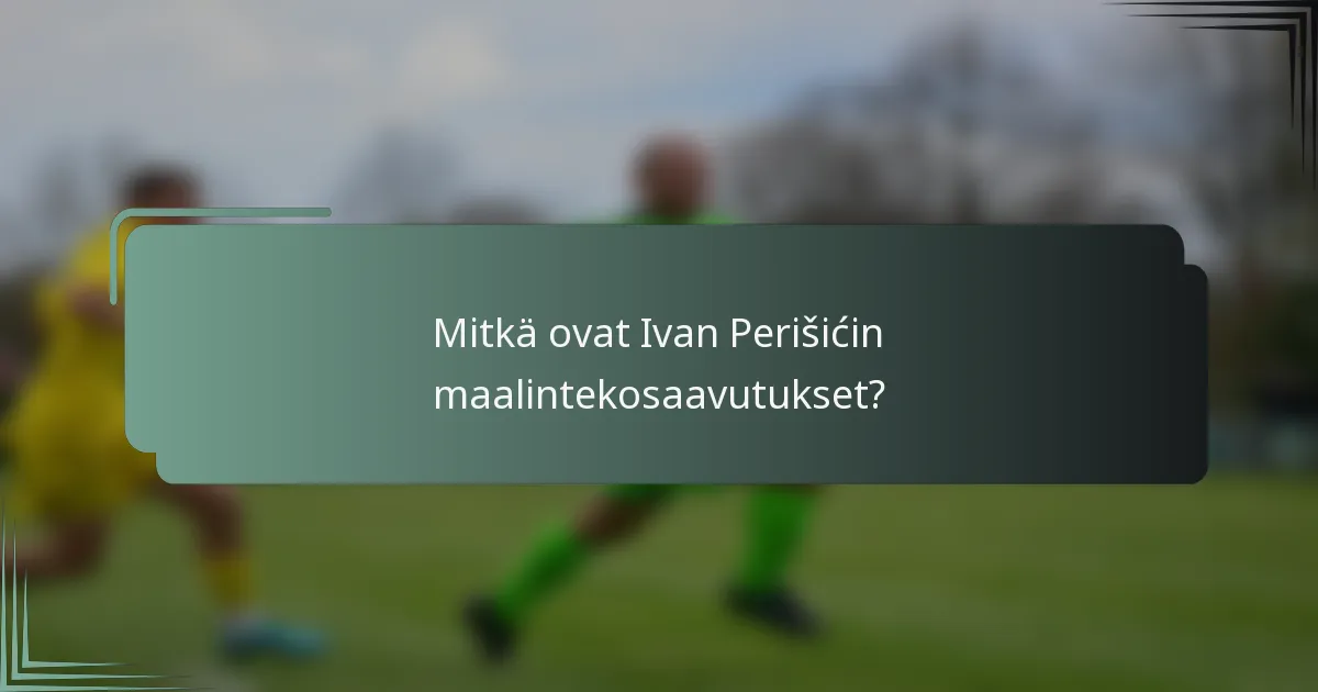 Mitkä ovat Ivan Perišićin maalintekosaavutukset?