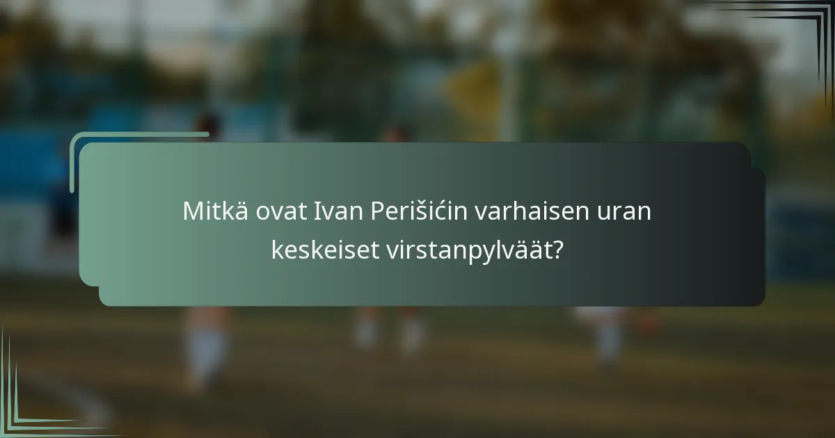 Mitkä ovat Ivan Perišićin varhaisen uran keskeiset virstanpylväät?