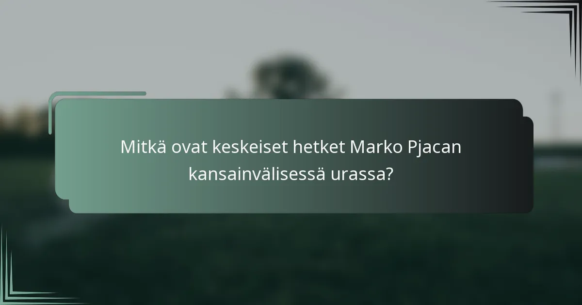 Mitkä ovat keskeiset hetket Marko Pjacan kansainvälisessä urassa?