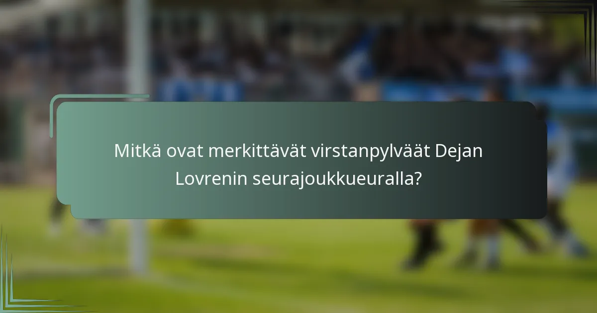 Mitkä ovat merkittävät virstanpylväät Dejan Lovrenin seurajoukkueuralla?