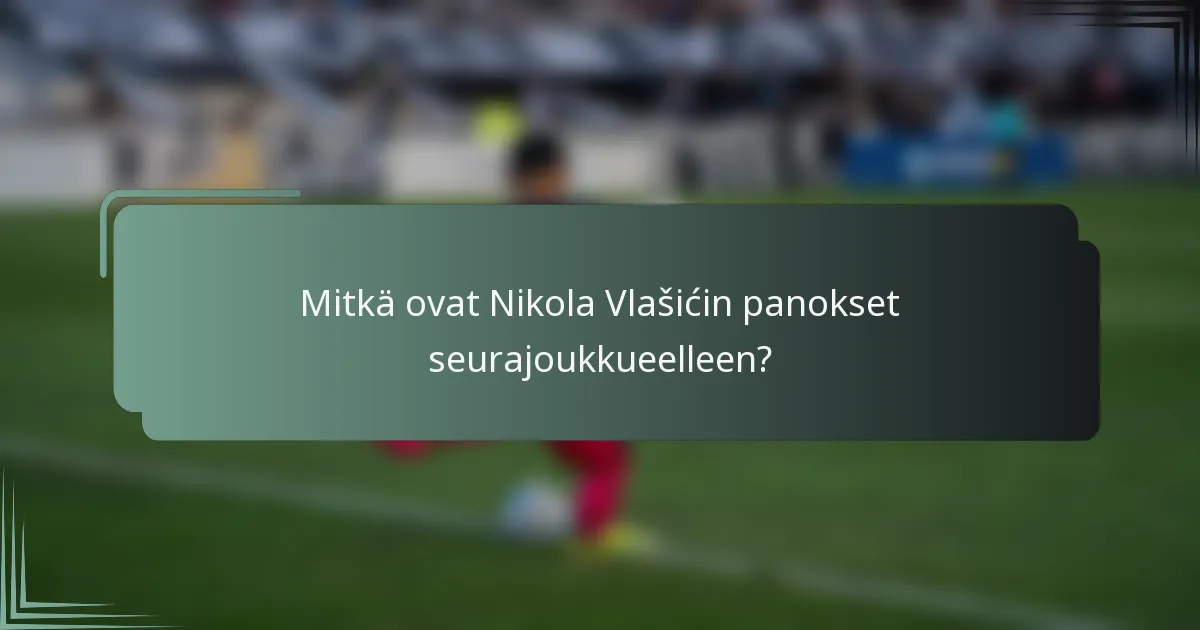Mitkä ovat Nikola Vlašićin panokset seurajoukkueelleen?
