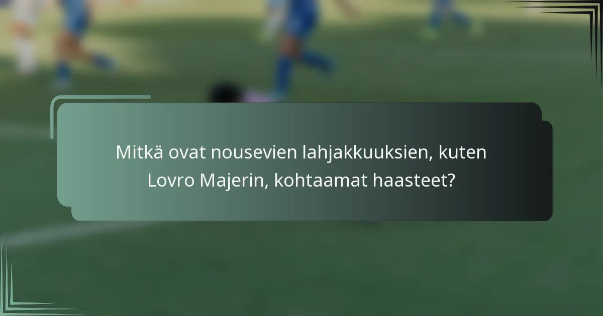 Mitkä ovat nousevien lahjakkuuksien, kuten Lovro Majerin, kohtaamat haasteet?