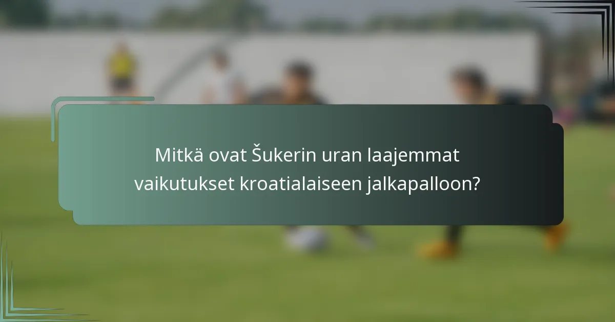 Mitkä ovat Šukerin uran laajemmat vaikutukset kroatialaiseen jalkapalloon?