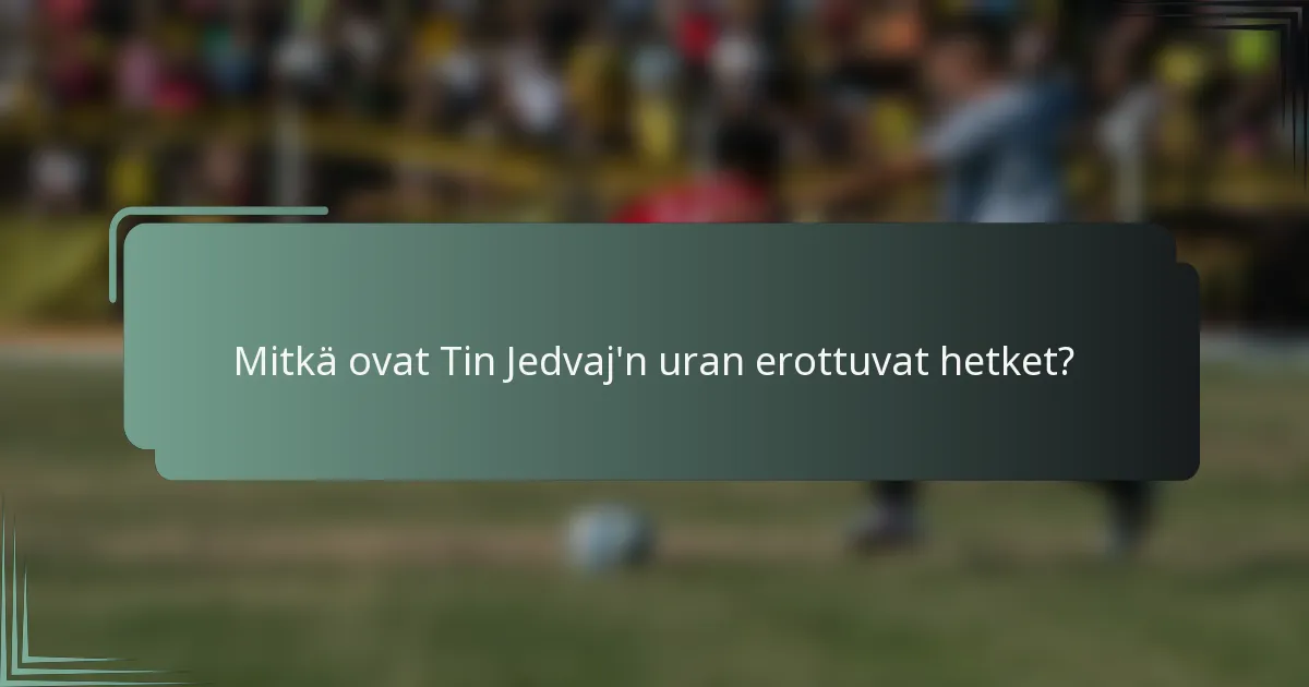 Mitkä ovat Tin Jedvaj'n uran erottuvat hetket?